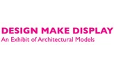 Design, Make, Display: An Exhibit of Architectural Models