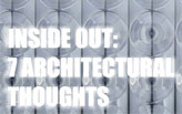 INSIDE OUT: 7 ARCHITECTURAL THOUGHTS