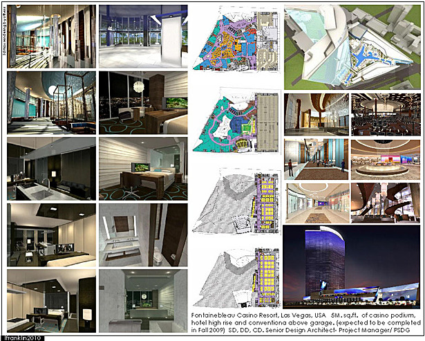 Fontainebleau Casino Resort, Las Vegas, USA 5M. sq.ft. of casino podium, hotel high rise and conventiona above garage. (expected to be completed in Fall 2009) SD, DD, CD. Senior Design Architect- Project Manager/ PSDG